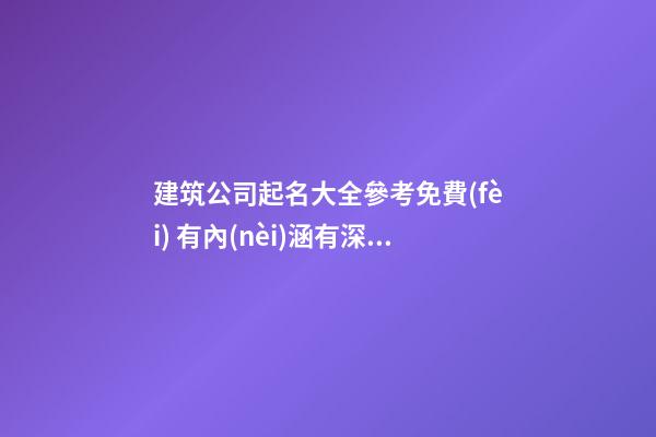 建筑公司起名大全參考免費(fèi) 有內(nèi)涵有深度企業(yè)名字,起名之家-第1張-公司起名-玄機(jī)派